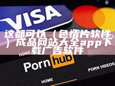 这都可以（色情片软件）成品网站大全app下载广告软件