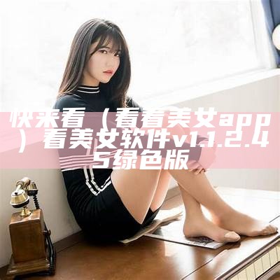 快来看（看看美女app）看美女软件 v1.1.2.45 绿色版