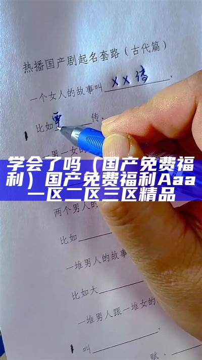 学会了吗（国产免费福利）国产免费福利 Aaa 一区二区三区 精品