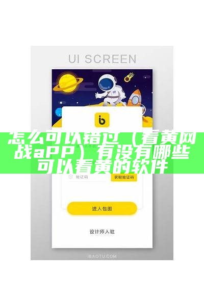 怎么可以错过（看黄网战aPP）有没有哪些可以看黄的软件