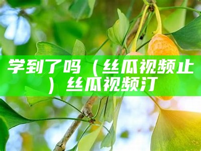 学到了吗（丝瓜视频标志）丝瓜视频 版本:1.3.0大小:6.04