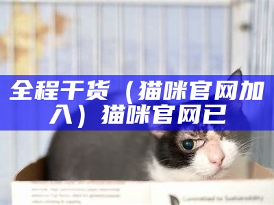 全程干货（猫咪官网加入）猫咪官网已（猫咪官网是啥啊）