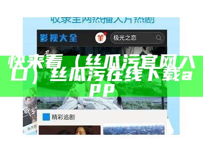 快来看（丝瓜污官网入口）丝瓜污在线下载app