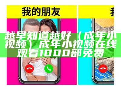 越早知道越好（成年小视频）成年小视频 在线观看1000部免费