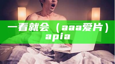 一看就会（aaa爱片）apia