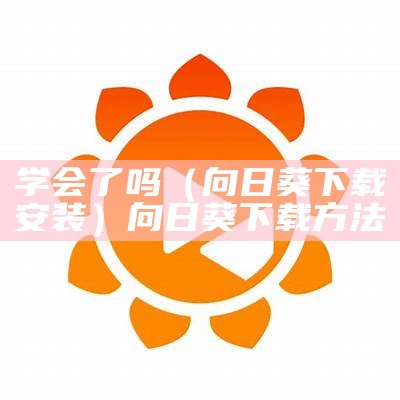 学会了吗（向日葵下载安装）向日葵下载方法（我学会了种向日葵）