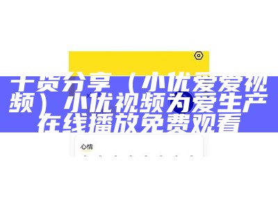 干货分享（小优爱爱视频）小优视频为爱生产在线播放免费观看