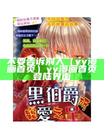 不要告诉别人（yy漫画首页）yy漫画首页登陆界面