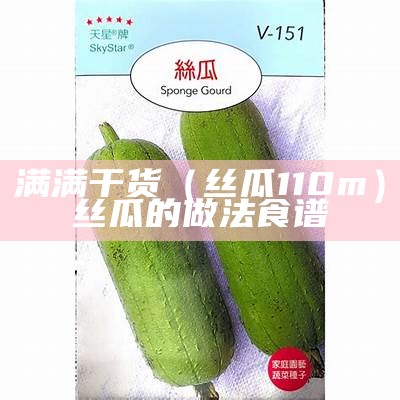 满满干货（丝瓜110m）丝瓜的做法食谱