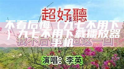 不看后悔（九七不用下）九七不用下载播放器手机