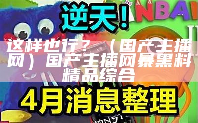 这样也行？（国产主播网）国产主播网暴黑料精品综合