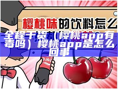 全程干货（樱桃app有毒吗）樱桃app是怎么回事