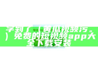 学到了（黄瓜视频污。）免费的短视频app大全下载安装