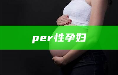 per性孕妇