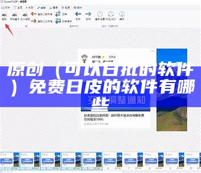 原创（可以日批的软件）免费日皮的软件有哪些（曰批 应下载什么软件讲十个）