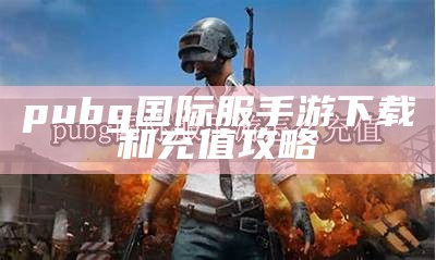 pubg国际服手游下载和充值攻略