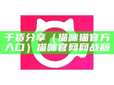 干货分享（猫咪猫官方入口）猫咪官网网战版（猫咪官网??）