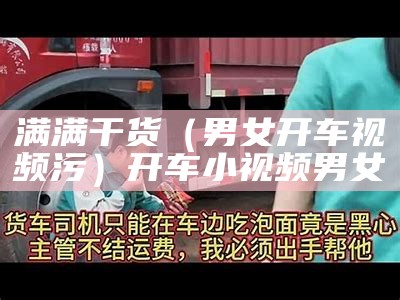 满满干货（男女开车视频污）开车小视频男女（男女开车下载第一集）