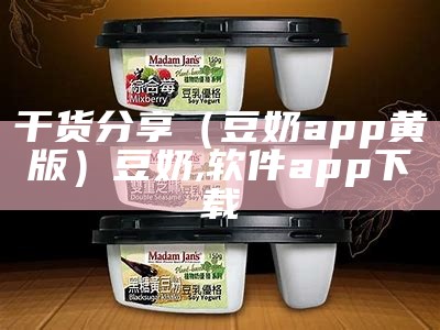 干货分享（豆奶app黄版）豆奶,软件app下载（豆奶app3.0）