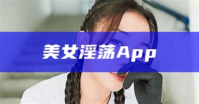 美女淫荡App