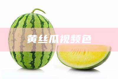 黄丝瓜视频色