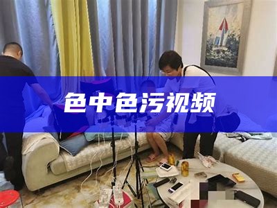 这都可以？（色视频大全）色视频大全纯