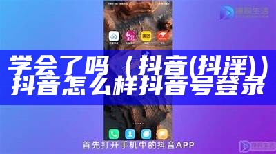 学会了吗（抖音(抖淫)）抖音怎么样抖音号登录（抖音号怎么登录上去）