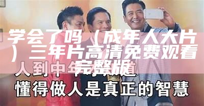 学会了吗（成年人大片）三年片高清免费观看完整版