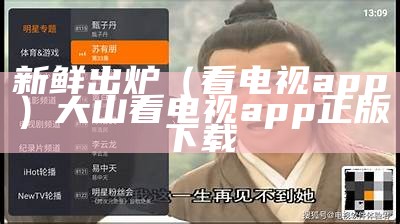 新鲜出炉（看电视app）大山看电视app正版下载