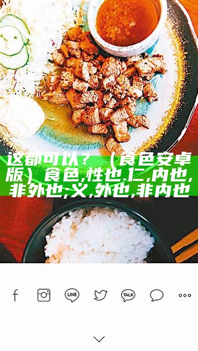 这都可以？（食色安卓版）食色,性也.仁,内也,非外也;义,外也,非内也