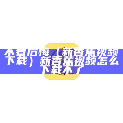 这都可以（香蕉视频下频）香蕉视频安装包怎么安装不了（香蕉视频没法下载了）