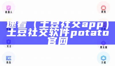 速看（土豆社交app）土豆社交软件potato官网（potato土豆app社交怎么玩）