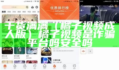 干货满满（橘子视频成人版）橘子视频是诈骗平台吗安全吗（橘子视频 md）