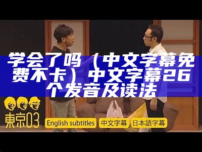 学会了吗（中文字幕免费不卡）中文字幕26个发音及读法