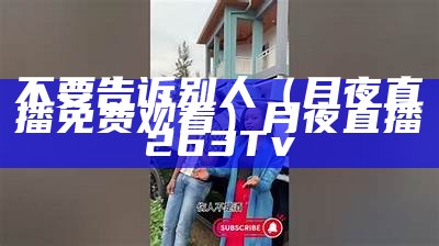 不要告诉别人（月夜直播免费观看）月夜直播 263 Tv