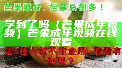 学到了吗（芒果成年视频）芒果成年视频在线观看（成芒果视频zt5）