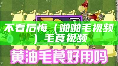 不看后悔（啪啪毛视频）毛茛视频