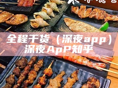 全程干货（深夜app）深夜ApP 知乎