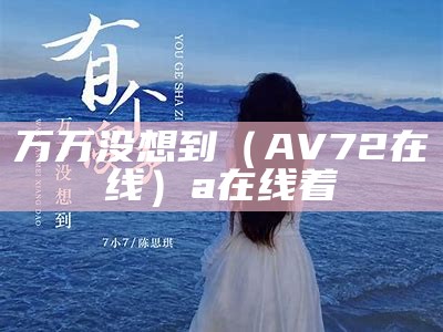 万万没想到（AV72在线）a在线着（万万没想到电影在线观看免费播放）