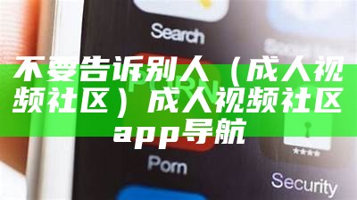 不要告诉别人（成人视频社区）成人视频社区app导航