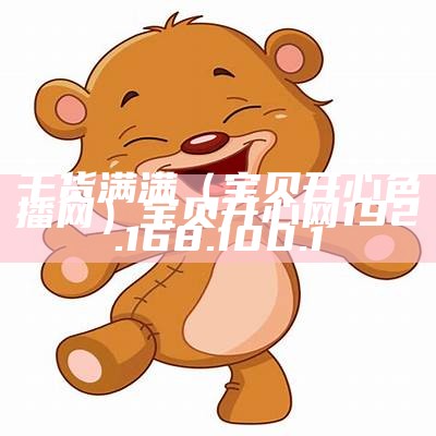 干货满满（宝贝开心色播网）宝贝开心网 192.168.100.1