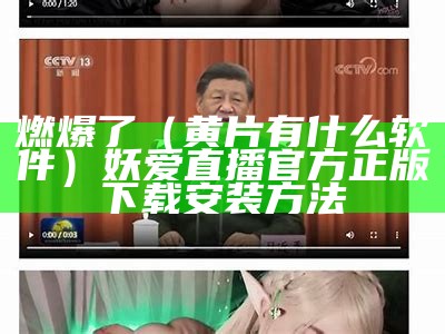 燃爆了（黄片有什么软件）妖爱直播官方正版下载安装方法