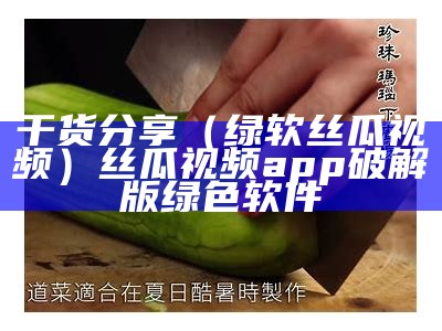 干货分享（绿软丝瓜视频）丝瓜视频app破解版绿色软件