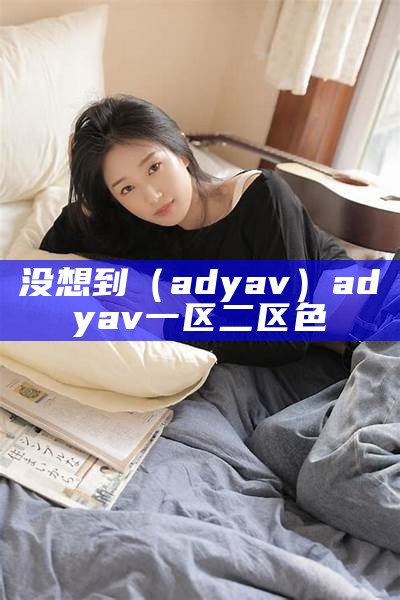 没想到（adyav）adyav一区二区色