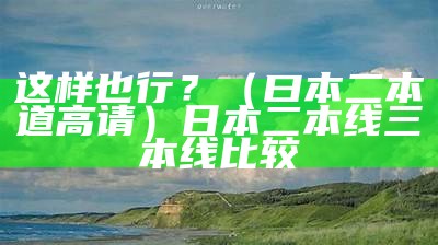 这样也行？（曰本二本道高请）日本二本线三本线比较