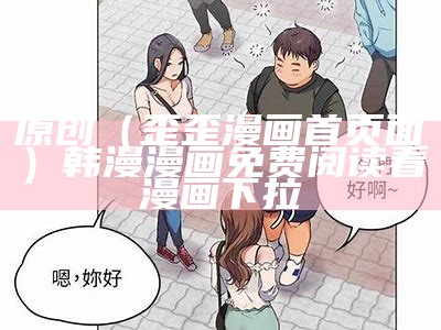 原创（歪歪漫画首页面）韩漫漫画免费阅读看漫画下拉