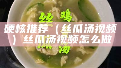 硬核推荐（丝瓜汤视频）丝瓜汤视频怎么做