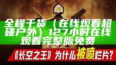 全程干货（在线观看超碰户外）127小时在线观看完整版免费