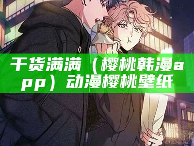 干货满满（樱桃韩漫app）动漫樱桃壁纸