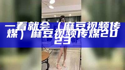 干货分享（麻豆操比视频）四川60岁老阿姨叫的没谁了